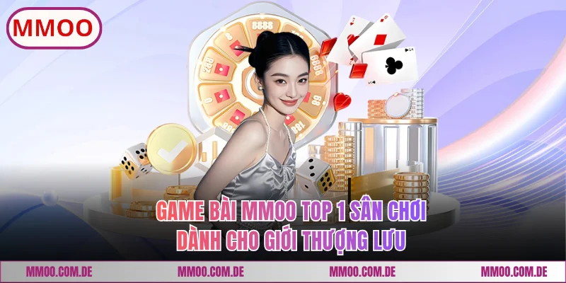 Game Bài MMOO Top 1 Sân Chơi Dành Cho Giới Thượng Lưu